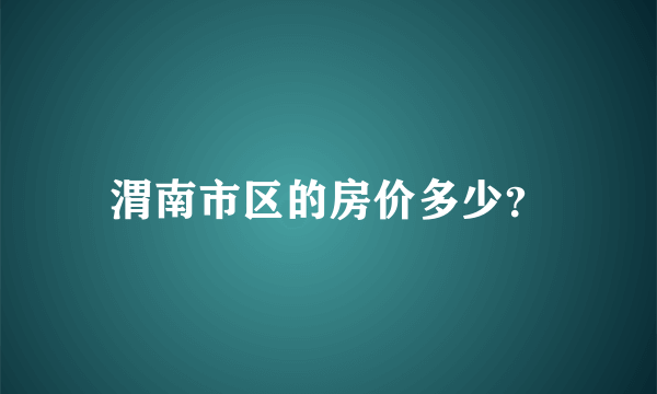 渭南市区的房价多少？