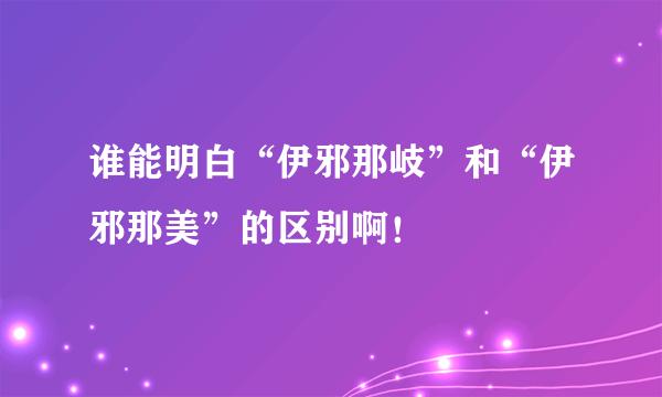 谁能明白“伊邪那岐”和“伊邪那美”的区别啊！