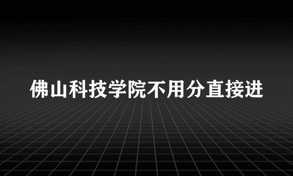 佛山科技学院不用分直接进