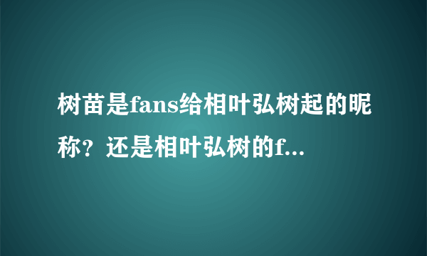 树苗是fans给相叶弘树起的昵称？还是相叶弘树的fans的自称？