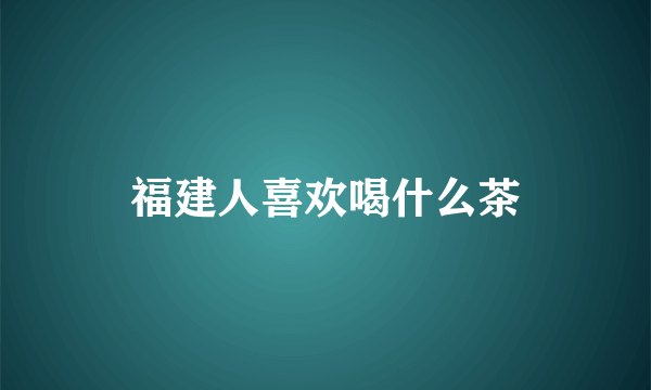 福建人喜欢喝什么茶