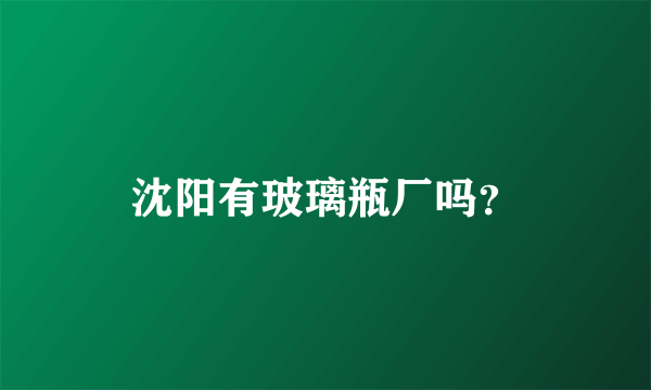 沈阳有玻璃瓶厂吗？