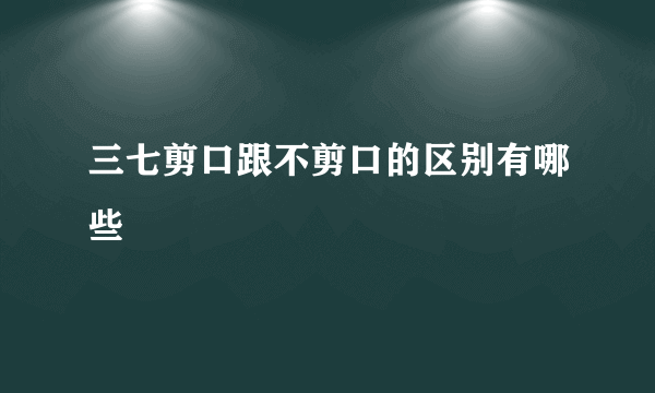 三七剪口跟不剪口的区别有哪些