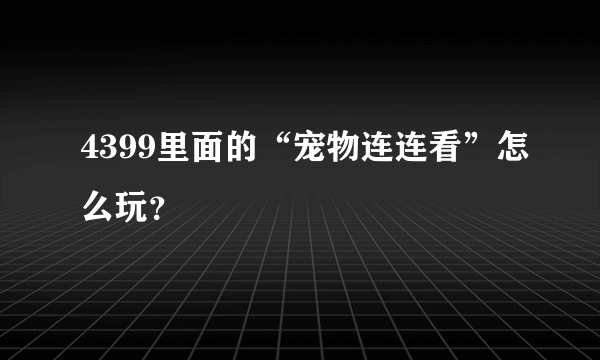 4399里面的“宠物连连看”怎么玩？