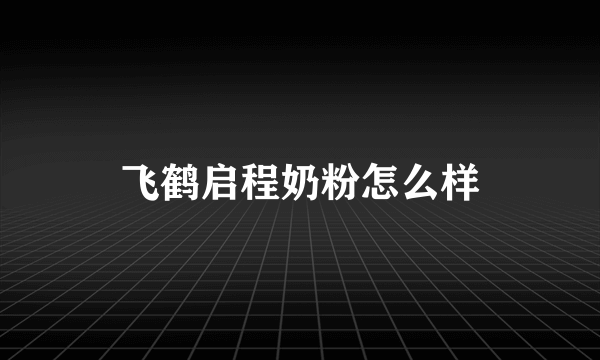 飞鹤启程奶粉怎么样