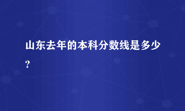 山东去年的本科分数线是多少？