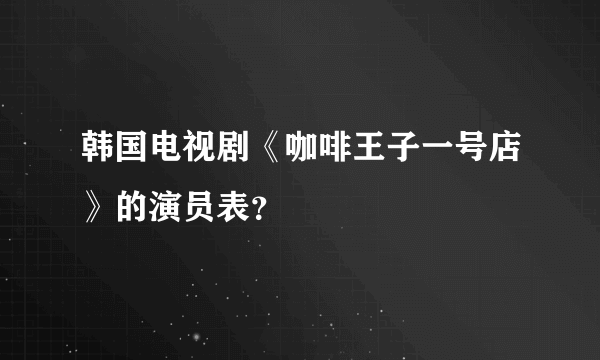 韩国电视剧《咖啡王子一号店》的演员表？