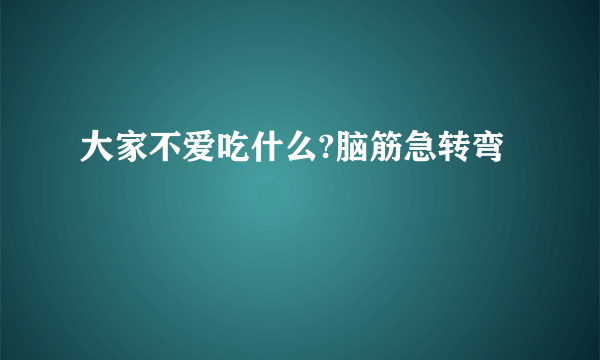 大家不爱吃什么?脑筋急转弯