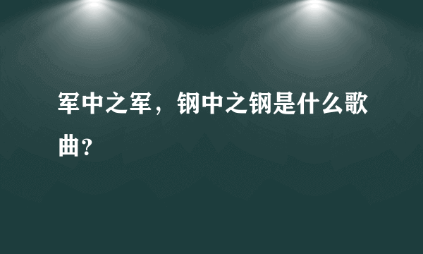 军中之军，钢中之钢是什么歌曲？