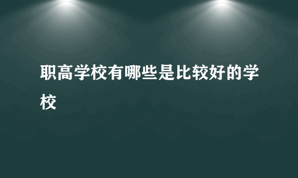 职高学校有哪些是比较好的学校