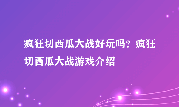 疯狂切西瓜大战好玩吗？疯狂切西瓜大战游戏介绍