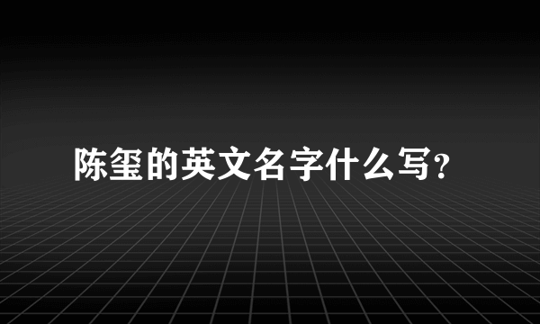 陈玺的英文名字什么写？