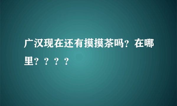 广汉现在还有摸摸茶吗？在哪里？？？？