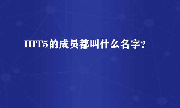 HIT5的成员都叫什么名字？