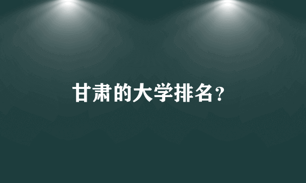 甘肃的大学排名？