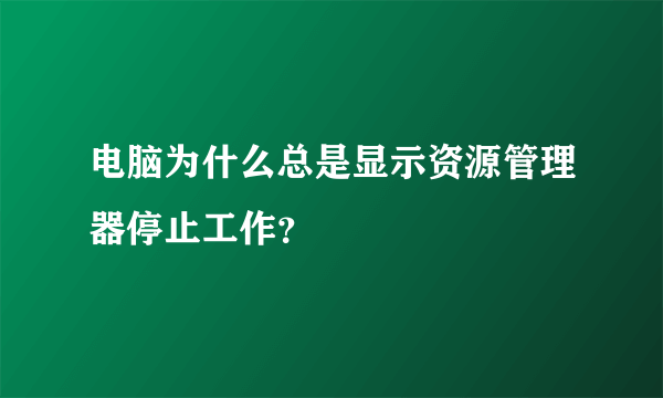 电脑为什么总是显示资源管理器停止工作？