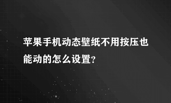 苹果手机动态壁纸不用按压也能动的怎么设置？