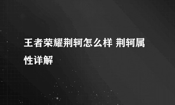 王者荣耀荆轲怎么样 荆轲属性详解