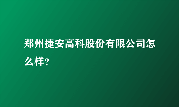 郑州捷安高科股份有限公司怎么样？