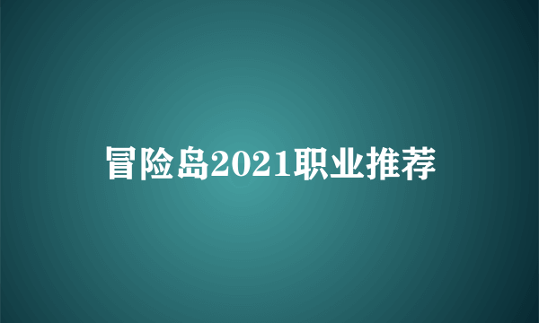 冒险岛2021职业推荐