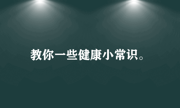 教你一些健康小常识。