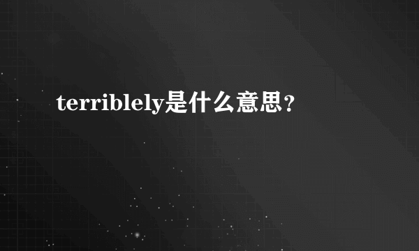 terriblely是什么意思？