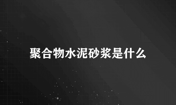 聚合物水泥砂浆是什么