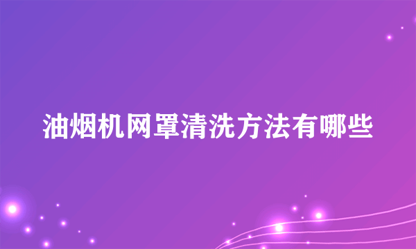 油烟机网罩清洗方法有哪些