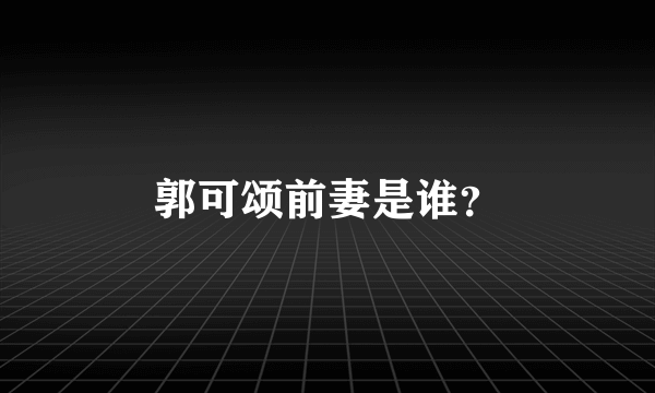 郭可颂前妻是谁？