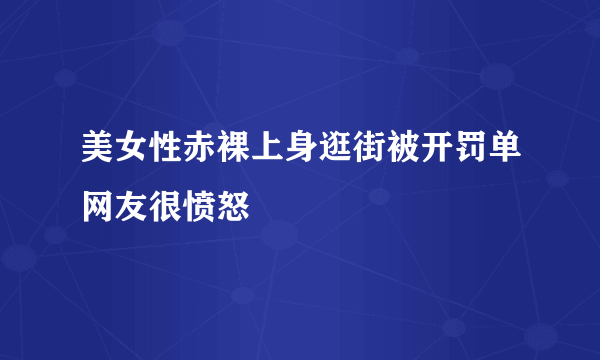 美女性赤裸上身逛街被开罚单网友很愤怒