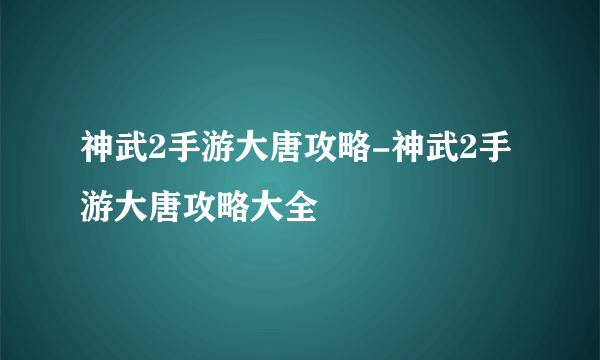 神武2手游大唐攻略-神武2手游大唐攻略大全