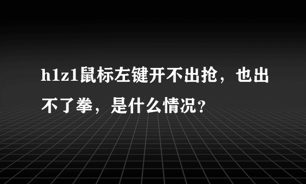 h1z1鼠标左键开不出抢，也出不了拳，是什么情况？