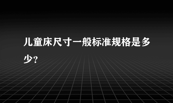 儿童床尺寸一般标准规格是多少？