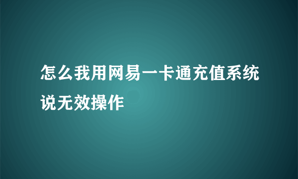 怎么我用网易一卡通充值系统说无效操作