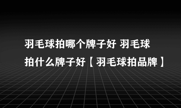 羽毛球拍哪个牌子好 羽毛球拍什么牌子好【羽毛球拍品牌】