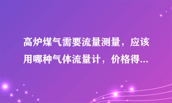 高炉煤气需要流量测量，应该用哪种气体流量计，价格得多少钱？