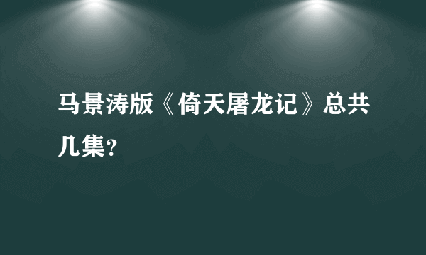 马景涛版《倚天屠龙记》总共几集？