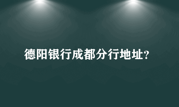 德阳银行成都分行地址？