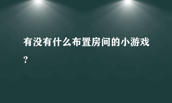 有没有什么布置房间的小游戏？