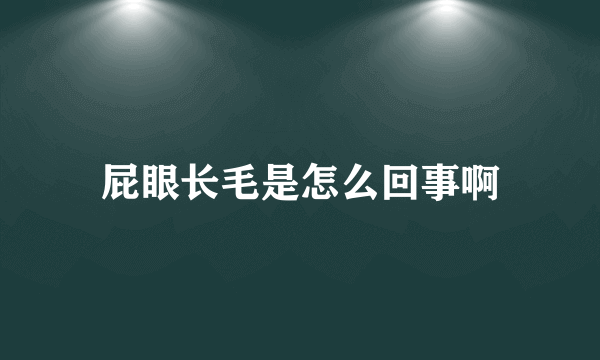 屁眼长毛是怎么回事啊