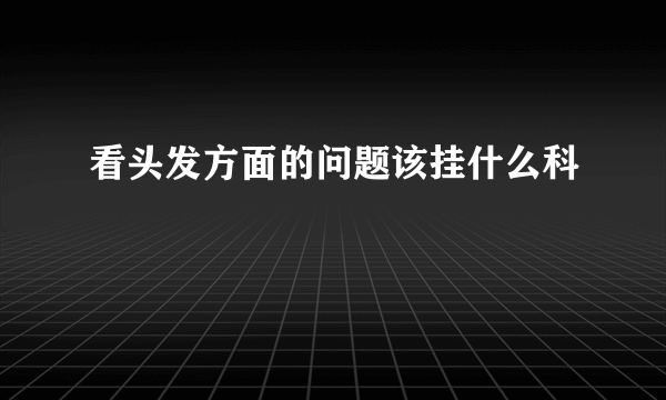 看头发方面的问题该挂什么科