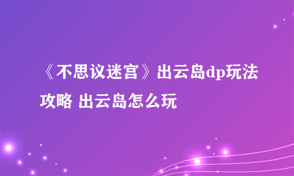 《不思议迷宫》出云岛dp玩法攻略 出云岛怎么玩