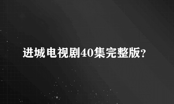 进城电视剧40集完整版？