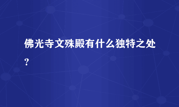 佛光寺文殊殿有什么独特之处？