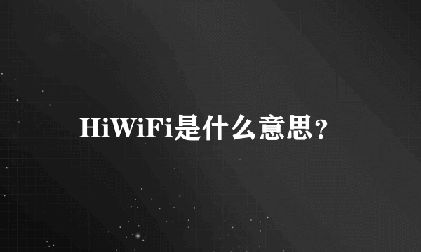 HiWiFi是什么意思？