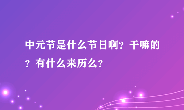 中元节是什么节日啊？干嘛的？有什么来历么？