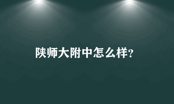 陕师大附中怎么样？