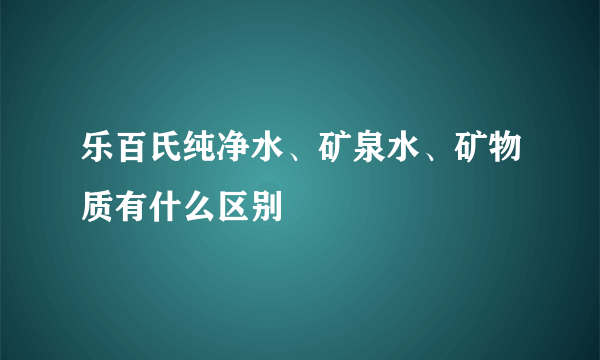 乐百氏纯净水、矿泉水、矿物质有什么区别