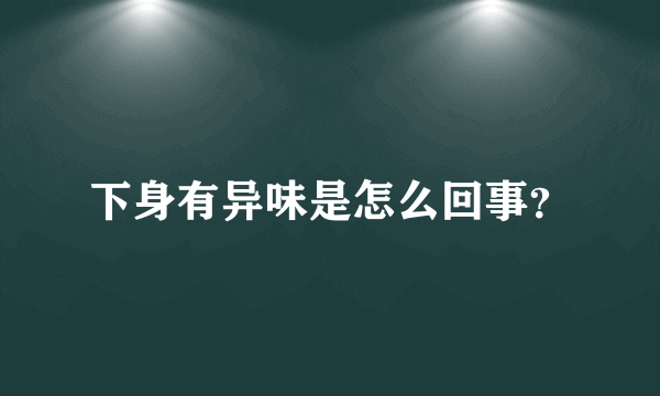 下身有异味是怎么回事？