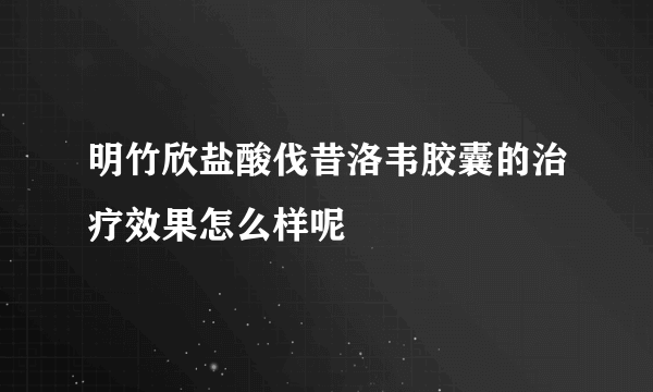 明竹欣盐酸伐昔洛韦胶囊的治疗效果怎么样呢